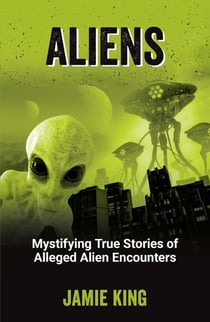 Aliens - Mystifying True Stories of Alleged Alien Encounters