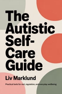 The Autistic Self-Care Guide: Practical Tools for Rest, Regulation, and Everyday Wellbeing