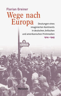Wege nach Europa - Deutungen eines imaginierten Kontinents in deutschen, britischen und amerikanischen Printmedien, 1914-1945