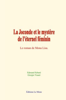 La Joconde et le mystère de l’éternel féminin - Le roman de Mona Lisa