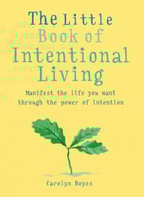 The Little Book of Intentional Living - Create the life you want through the power of intention
