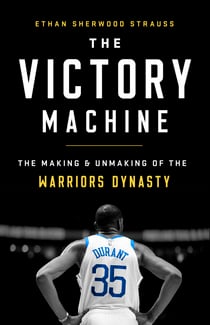 The Victory Machine - The Making and Unmaking of the Warriors Dynasty