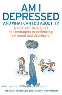 Am I Depressed And What Can I Do About It? - A CBT self-help guide for teenagers experiencing low mood and depression