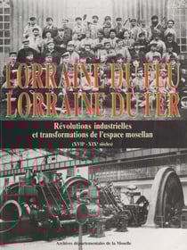 Lorraine du feu, Lorraine du fer - Révolutions industrielles et transformations de l'espace mosellan (XVIIe-XIXe siècles)