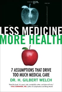 Less Medicine, More Health - 7 Assumptions That Drive Too Much Medical Care