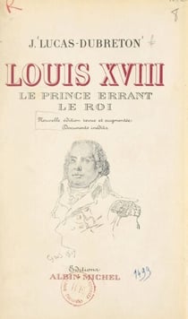 Louis XVIII, le prince errant, le roi - Portraits et documents inédits