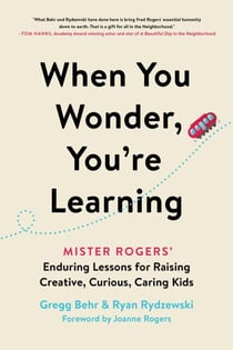 When You Wonder, You're Learning - Mister Rogers' Enduring Lessons for Raising Creative, Curious, Caring Kids