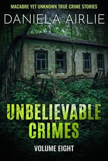 Unbelievable Crimes Volume Eight: Macabre Yet Unknown True Crime Stories - Unbelievable Crimes, #8