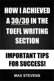 How I Achieved A 30/30 In The TOEFL Writing Section - Important Tips For Success!
