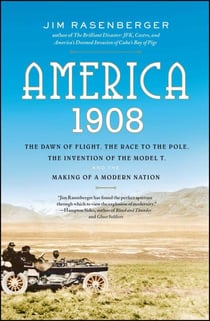 America, 1908 - The Dawn of Flight, the Race to the Pole, the Invention of the Model T and the Making of a Modern Nation
