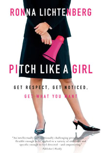 Pitch Like a Girl - Get Respect, Get Noticed, Get What You Want