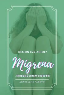 Migrena. Demon czy aniol? Zrozumiec znaczy uzdrowic.