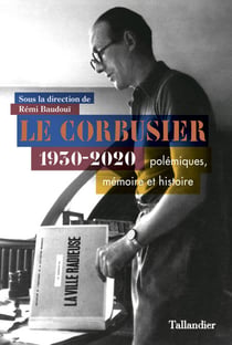 Le Corbusier - 1930-2020 Polémiques, mémoire et histoire