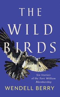 The Wild Birds - Six Stories of the Port William Membership