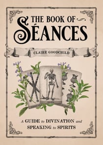 The Book of Séances - A Guide to Divination and Speaking to Spirits