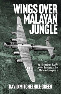 Wings over Malayan Jungle - No 1 Squadron (RAAF) Lincoln Bombers in the Malayan Emergency