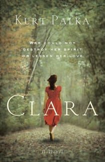 Clara: A Novel - War Could Not Destroy Her Spirit or Lessen Her Love