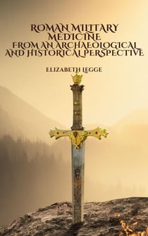 Roman Military Medicine from an Archaeological and Historical Perspective - Echoes of Ancient Rome: Politics, Medicine, and War