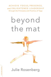 Beyond the Mat - Achieve Focus, Presence, and Enlightened Leadership through the Principles and Practice of Yoga