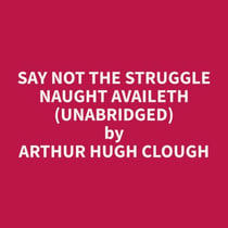 Say Not the Struggle Naught Availeth (Unabridged)
