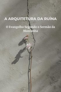 A Arquitetura da Ruína: O Evangelho Segundo o Sermão da Montanha