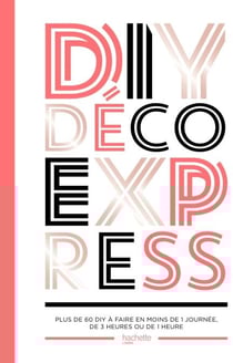 DIY déco express - Plus de 60 DIY à faire en moins de 1 journée, de 3 heures ou de 1 heure