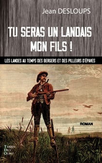 Tu seras un landais mon fils ! - Les landes au temps des bergers et des pilleurs d'épaves