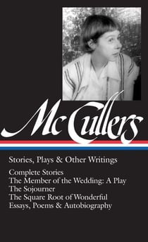 Carson McCullers: Stories, Plays & Other Writings (LOA #287) - Complete stories / The Member of the Wedding: A Play / The Sojourner / The Square Root of Wonderful / essays, poems & autobiography