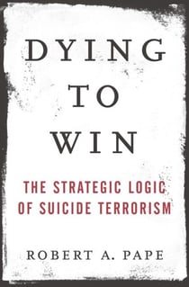 Dying to Win - The Strategic Logic of Suicide Terrorism