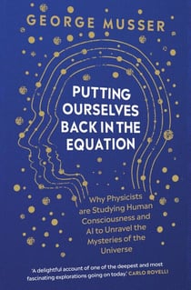 Putting Ourselves Back in the Equation - Why Physicists Are Studying Human Consciousness and AI to Unravel the Mysteries of the Universe