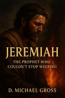 Jeremiah: The Prophet Who Couldn’t Stop Weeping
