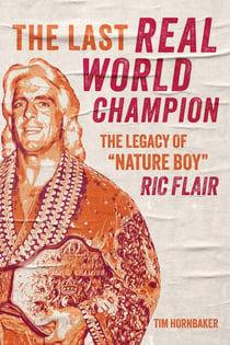 The Last Real World Champion - The Legacy of “Nature Boy” Ric Flair