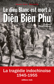 Le dieu Blanc est mort à Diên Biên Phu - La tragédie indochinoise (1945-1955)