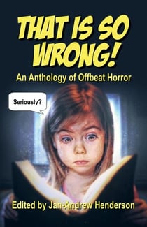 That is so Wrong! An Anthology of Offbeat Horror: Vol I - That is... Wrong! An Offbeat Horror Anthology Series, #1