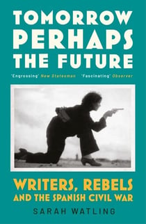 Tomorrow Perhaps the Future - Following Writers and Rebels in the Spanish Civil War