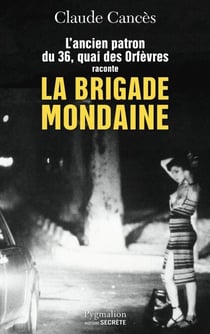 La Brigade mondaine - L'ancien parton du 36, quai des Orfèvres raconte la Brigade mondaine Sexe, pouvoir, argent