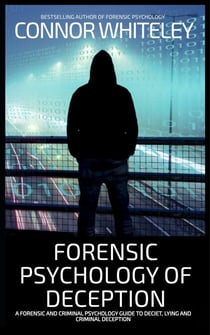 Forensic Psychology of Deception: A Forensic and Criminal Psychology Guide To Deceit, Lying and Criminal Deception - An Introductory Series