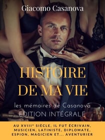 Histoire de ma vie : la version intégrale non censurée des mémoires de Casanova - Au XVIIIe siècle, il fut écrivain, musicien, latiniste, diplomate, espion, magicien, et... aventurier