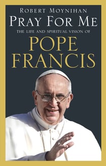 Pray For Me - The Life and Spiritual Vision of Pope Francis