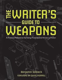 The Writer's Guide to Weapons - A Practical Reference for Using Firearms and Knives in Fiction