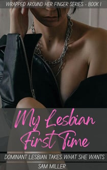 My Lesbian First Time - Dominant Lesbian Takes What She Wants (Wrapped Around Her Finger Series - Book 1) - Wrapped Around Her Finger, #1