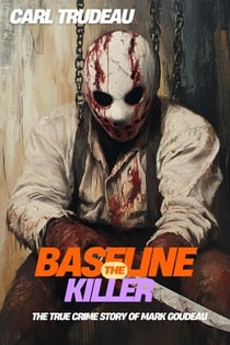 The Baseline Killer : The True Crime Story of Mark Goudeau