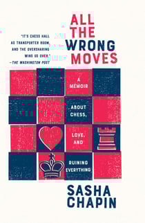 All the Wrong Moves - A Memoir About Chess, Love, and Ruining Everything