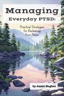 Managing Everyday PTSD: Practical Strategies for Reclaiming Your Peace - Managing Mental Health