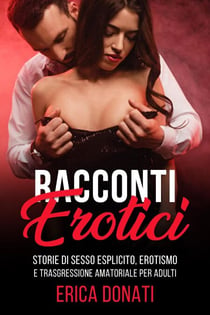 Racconti Erotici: Storie di Sesso Esplicito, Erotismo e Trasgressione Amatoriale per Adulti - Letteratura Erotica, #1