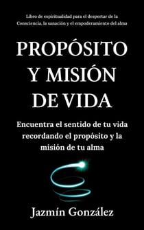 Propósito y misión de vida: Encuentra el sentido de tu vida encontrando el propósito y la misión de tu alma. - Espiritualidad para el despertar de la consciencia, la sanación y el empoderamiento del alma.