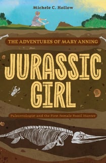 Jurassic Girl - The Adventures of Mary Anning, Paleontologist and the First Female Fossil Hunter (Dinosaur books for kids 8–12)