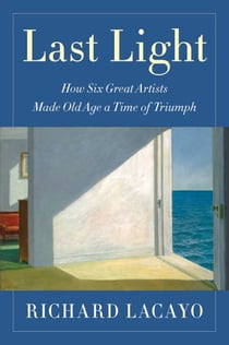Last Light - How Six Great Artists Made Old Age a Time of Triumph