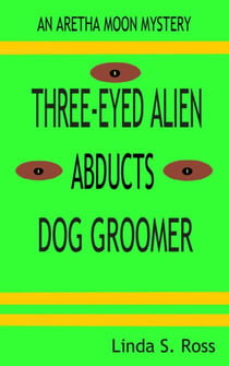 Three-Eyed Alien Abducts Dog Groomer - Aretha Moon Mysteries, #1