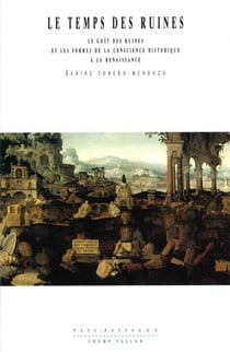 Le Temps des ruines - Le goût des ruines et les formes de la conscience historique à la Renaissance